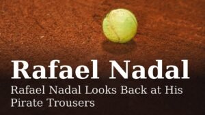 Read more about the article Rafael Nadal Looks Back at His Pirate Trousers